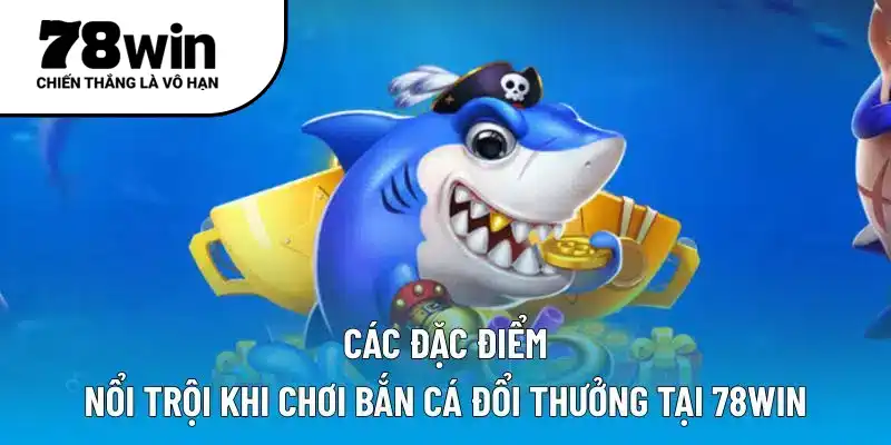 Các đặc điểm nổi trội khi chơi bắn cá đổi thưởng tại 78WIN