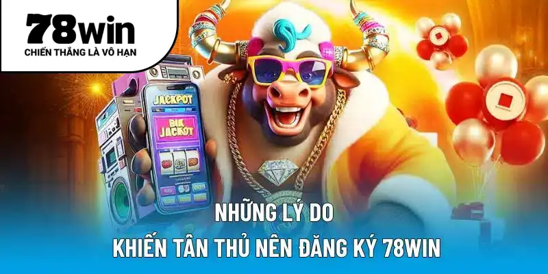 Những lý do khiến tân thủ nên đăng ký 78WIN