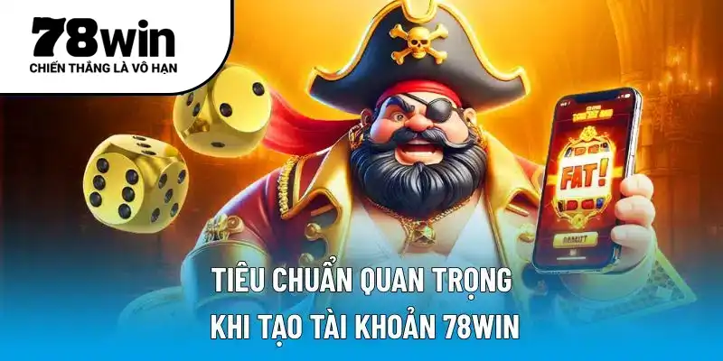 Tiêu chuẩn quan trọng khi tạo tài khoản 78WIN