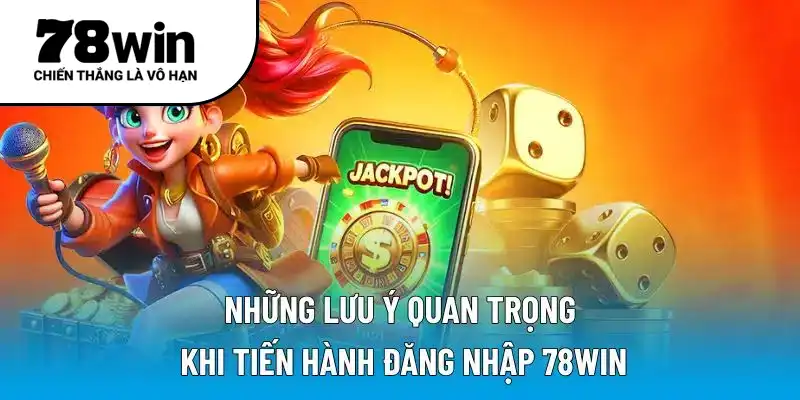 Những lưu ý quan trọng khi tiến hành đăng nhập 78WIN
