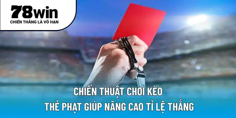 Chiến thuật chơi kèo thẻ phạt giúp nâng cao tỉ lệ thắng