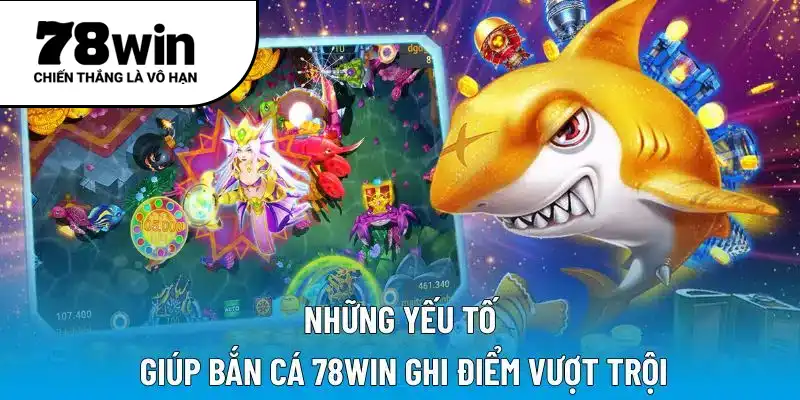 Những yếu tố giúp bắn cá 78WIN ghi điểm vượt trội