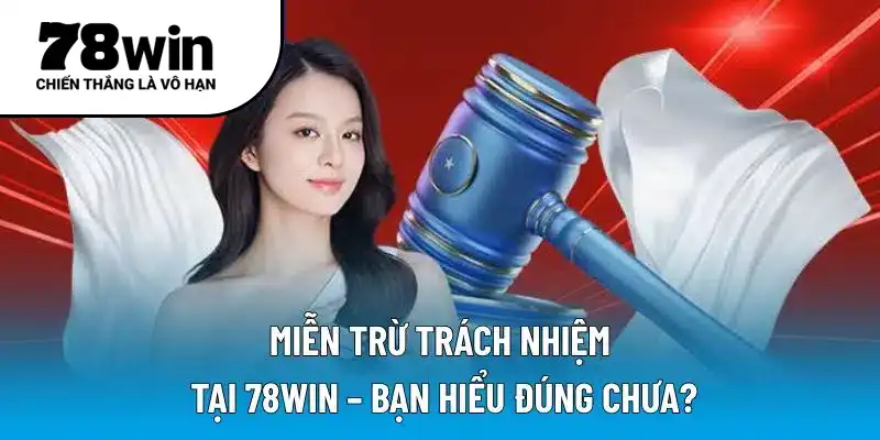 Miễn trừ trách nhiệm tại 78WIN – Bạn hiểu đúng chưa?