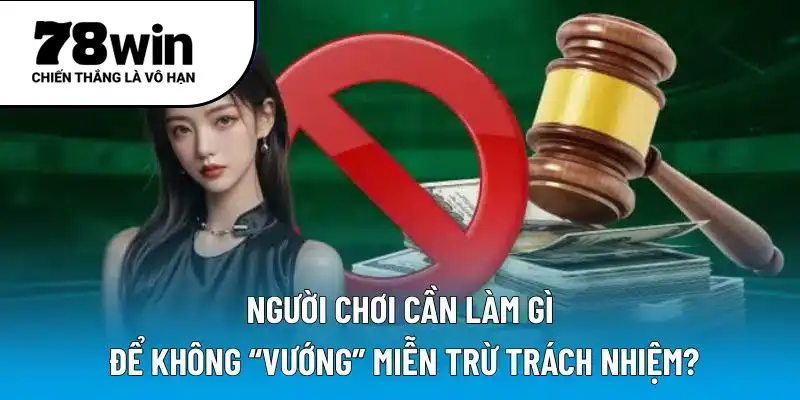 Người chơi cần làm gì để không “vướng” miễn trừ trách nhiệm?